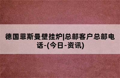 德国菲斯曼壁挂炉|总部客户总部电话-(今日-资讯)